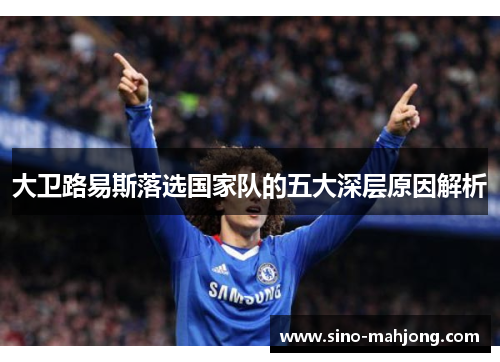 大卫路易斯落选国家队的五大深层原因解析