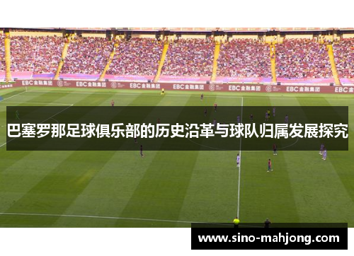 巴塞罗那足球俱乐部的历史沿革与球队归属发展探究