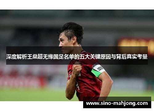 深度解析王燊超无缘国足名单的五大关键原因与背后真实考量