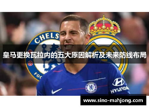 皇马更换瓦拉内的五大原因解析及未来防线布局