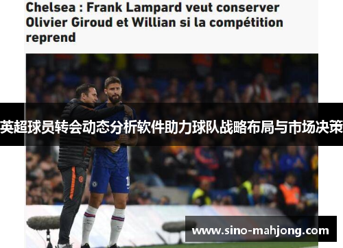 英超球员转会动态分析软件助力球队战略布局与市场决策 英超球员转会动态分析软件助力球队战略布局与市场决策