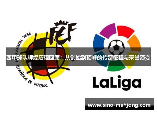 西甲球队辉煌历程回顾：从创始到顶峰的传奇征程与荣誉演变