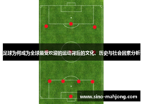 足球为何成为全球最受欢迎的运动背后的文化、历史与社会因素分析