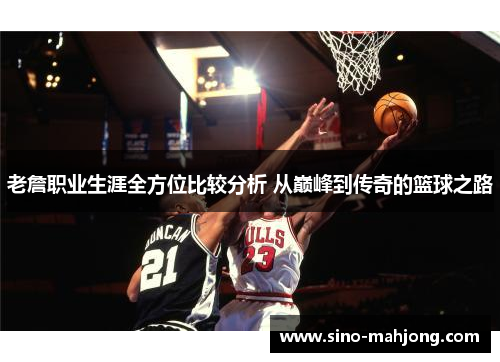 老詹职业生涯全方位比较分析 从巅峰到传奇的篮球之路