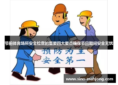 节前体育场所安全检查的重要四大要点确保节日期间安全无忧