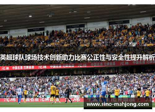 英超球队球场技术创新助力比赛公正性与安全性提升解析