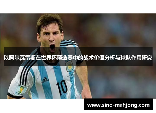 以阿尔瓦雷斯在世界杯预选赛中的战术价值分析与球队作用研究