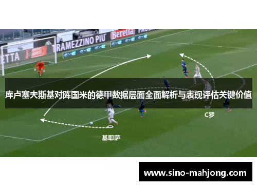 库卢塞夫斯基对阵国米的德甲数据层面全面解析与表现评估关键价值