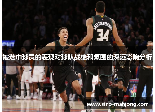被选中球员的表现对球队战绩和氛围的深远影响分析