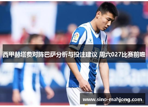 西甲赫塔费对阵巴萨分析与投注建议 周六027比赛前瞻