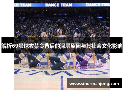 解析69号球衣禁令背后的深层原因与其社会文化影响 解析69号球衣禁令背后的深层原因与其社会文化影响