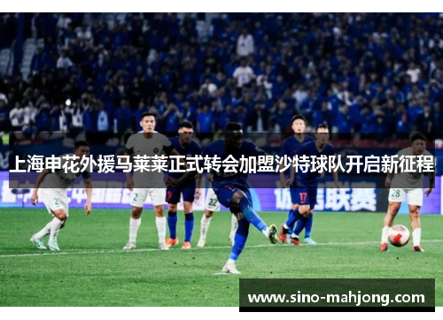 上海申花外援马莱莱正式转会加盟沙特球队开启新征程