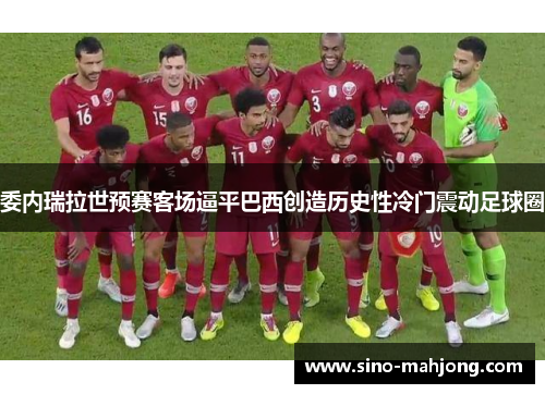 委内瑞拉世预赛客场逼平巴西创造历史性冷门震动足球圈