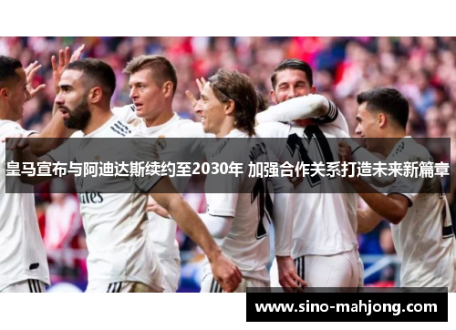 皇马宣布与阿迪达斯续约至2030年 加强合作关系打造未来新篇章
