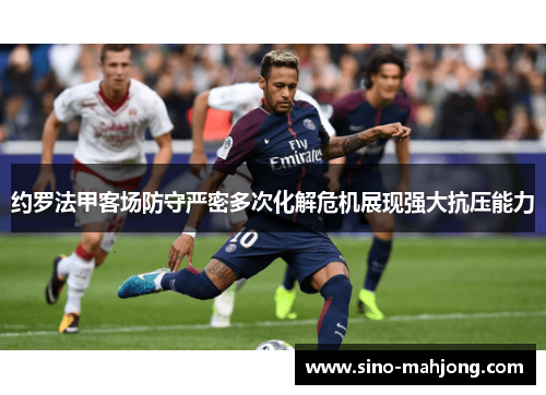 约罗法甲客场防守严密多次化解危机展现强大抗压能力