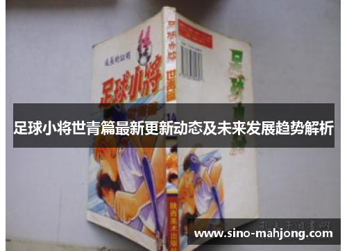 足球小将世青篇最新更新动态及未来发展趋势解析