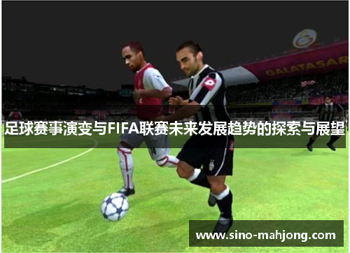 足球赛事演变与FIFA联赛未来发展趋势的探索与展望