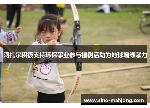 阿扎尔积极支持环保事业参与植树活动为地球增绿献力