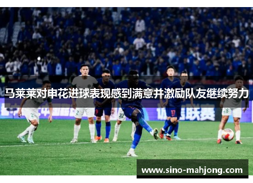 马莱莱对申花进球表现感到满意并激励队友继续努力