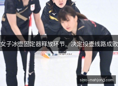 女子冰壶固定器释放环节，决定投壶线路成败