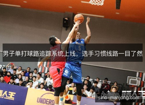 男子单打球路追踪系统上线，选手习惯线路一目了然