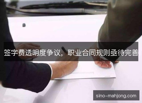 签字费透明度争议,职业合同规则亟待完善 签字费透明度争议,职业合同规则亟待完善