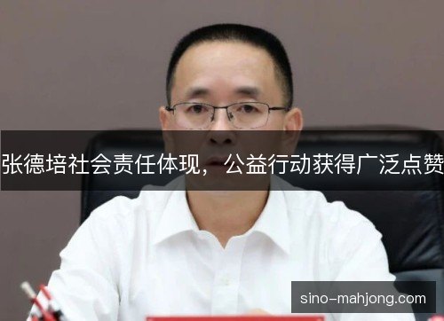 张德培社会责任体现，公益行动获得广泛点赞